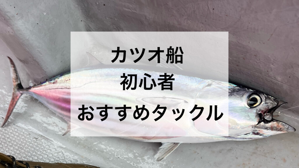 初心者におすすめするカツオ釣りタックル！これがあれば大丈夫・ロマン溢れるカツオ船へ